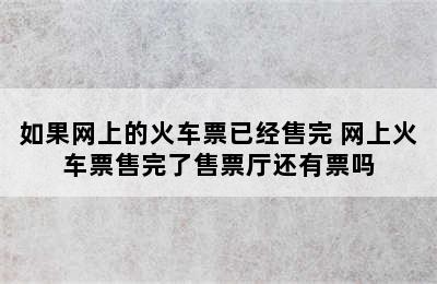 如果网上的火车票已经售完 网上火车票售完了售票厅还有票吗